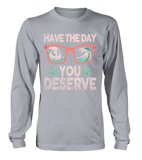 Have The Day You Deserve Long sleeved Unisex