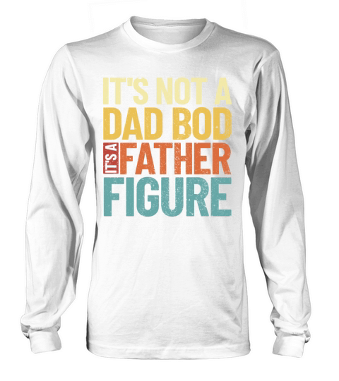 Its Not A Dad Bod Its A Father Figure Fathersme Long sleeved Unisex