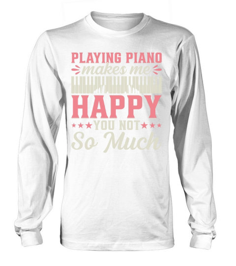 Playing Piano Makes Me Happy You Not So Much - Pia Long sleeved Unisex