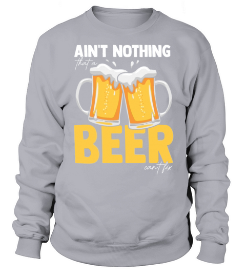 Aint Nothing That A Beer Cant Fix Sweatshirt Unisex