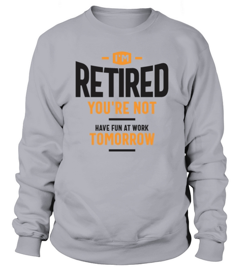 Im Retired Youre Not Have Fun at Work Tomorrow Sweatshirt Unisex