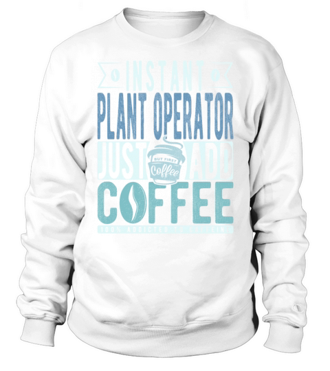 Instant Plant Operator Just Add Coffee Sweatshirt Unisex