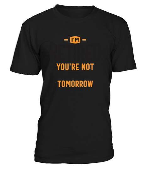 Im Retired Youre Not Have Fun at Work Tomorrow T-Shirt Unisex