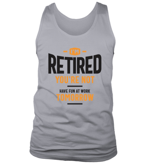 Im Retired Youre Not Have Fun at Work Tomorrow Tank Top Unisex