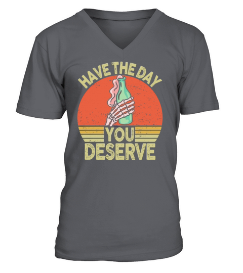 Have The Day You Deserve V-Neck T-shirt