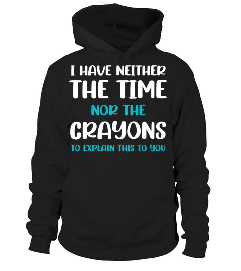 I HAVE NEITHER THE TIME NOR THE CRAYONS TO EXPLAIN Hoodie Unisex