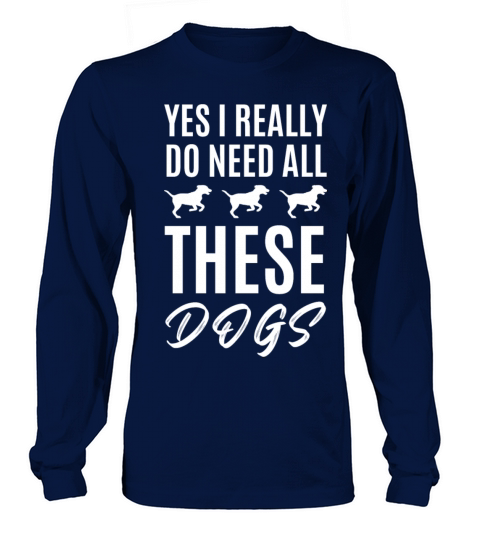Yes i really do need all these dogs - Dog Lover Long sleeved Unisex
