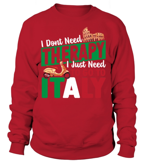 I Dont Need Therapy I Just Need to Go to Italy Sweatshirt Unisex