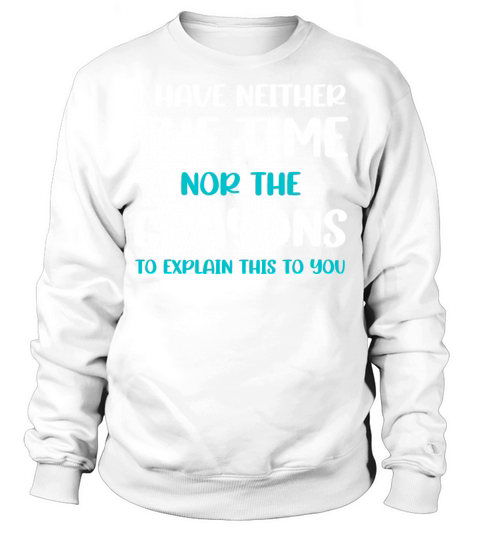 I HAVE NEITHER THE TIME NOR THE CRAYONS TO EXPLAIN Sweatshirt Unisex
