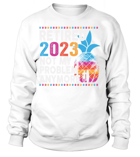 Retired 2023 Not My Problem Anymore Sweatshirt Unisex