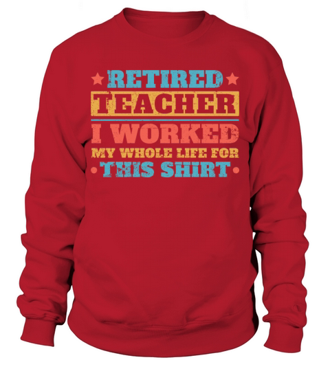Retired Teacher I Worked My Whole Life For This S Sweatshirt Unisex