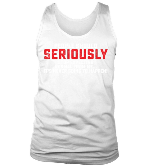 People Should Seriously Stop Expecting Normal Tank Top Unisex