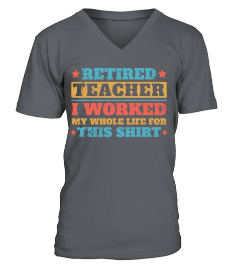 Retired Teacher I Worked My Whole Life For This S V-Neck T-shirt