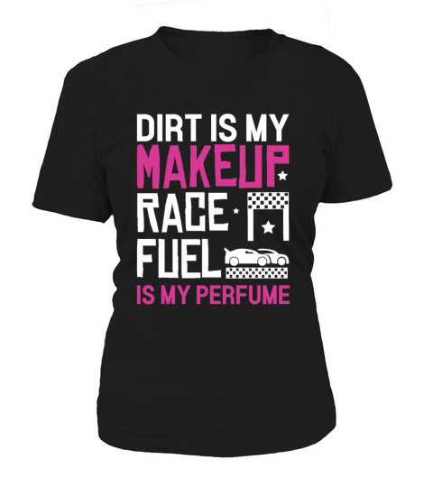 Dirt Is My Makeup Race Fuel Is My Perfume Dirt Women's T-Shirt