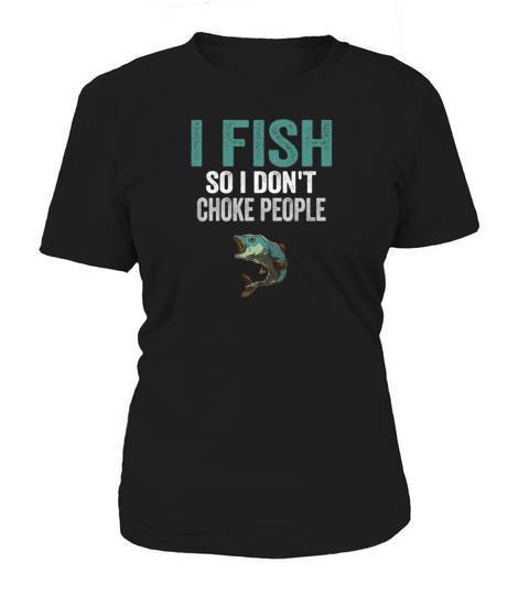 I Fish So I Dont Choke People Funny Sayings Women's T-Shirt