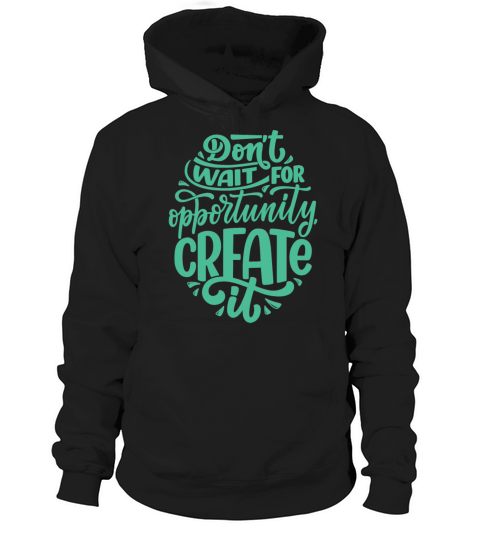 DONT WAIT FOR OPPORTUNITY CREATE IT Hoodie Unisex