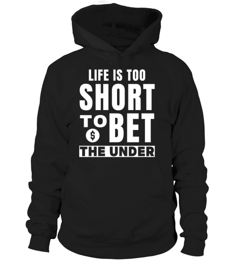 Life Is Too Short To Bet The Under Hoodie Unisex