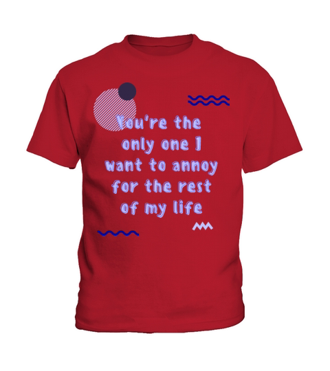 You are the one want to annoy the rest of my life Kids T-Shirt