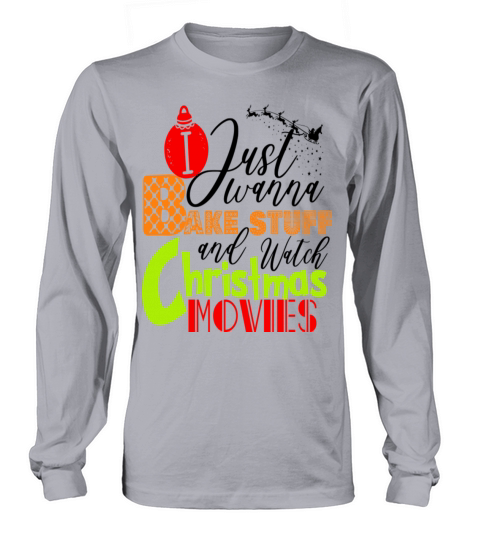 I Just Wanna Bake Stuff And Watch Christmas Movies Long sleeved Unisex