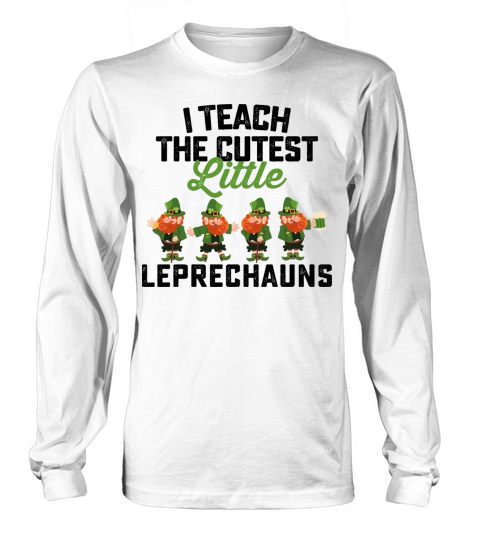 I Teach The Cutest Little Leprechauns Long sleeved Unisex