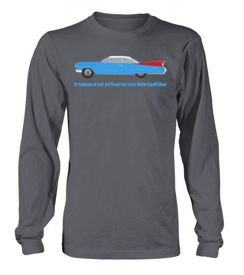 It Takes A Lot Of Fuel To Run This Blue Cadillac Long sleeved Unisex