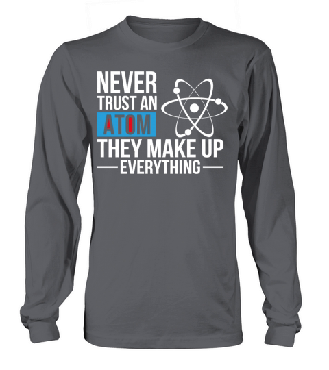 Never Trust An Atom They Make Up Everything Long sleeved Unisex