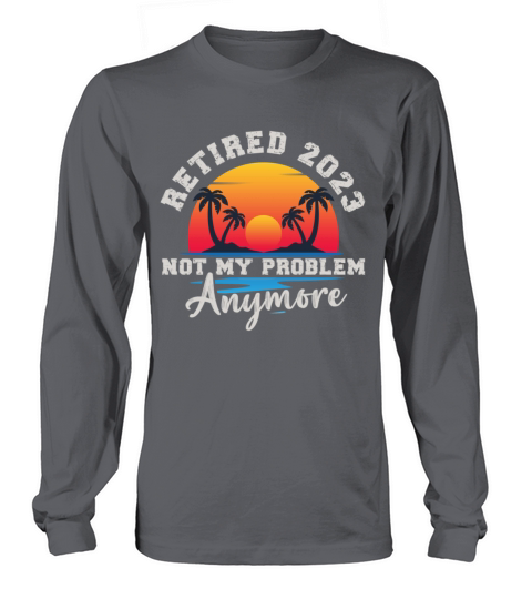 Retired 2023 Not My Problem Anymore Long sleeved Unisex