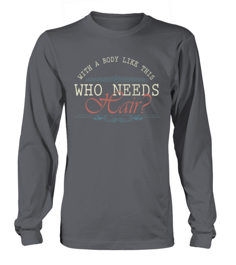 With A Body Like This Who Needs Hair Long sleeved Unisex
