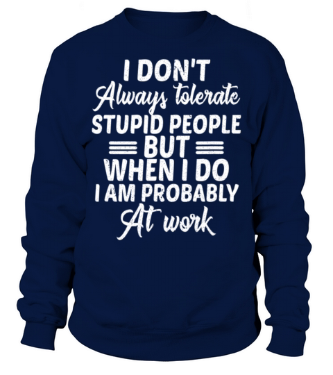 I Dont Always Tolerate Stupid People Only At Work Sweatshirt Unisex