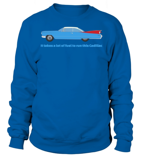 It Takes A Lot Of Fuel To Run This Blue Cadillac Sweatshirt Unisex