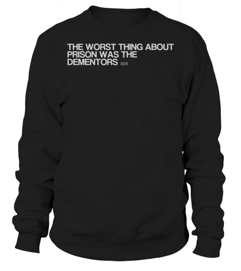 THE WORST THING ABOUT PRISON WAS THE DEMENTORS Sweatshirt Unisex