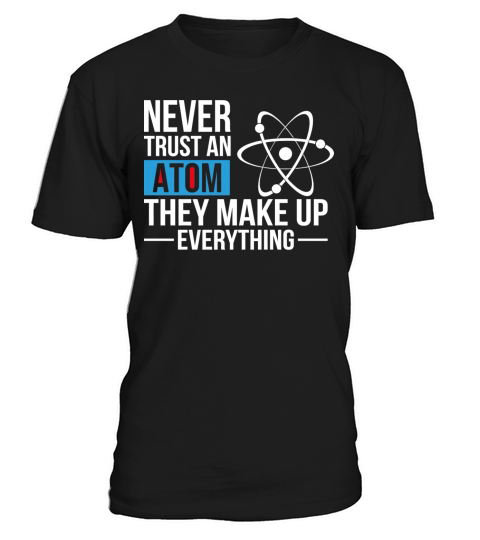 Never Trust An Atom They Make Up Everything T-Shirt Unisex