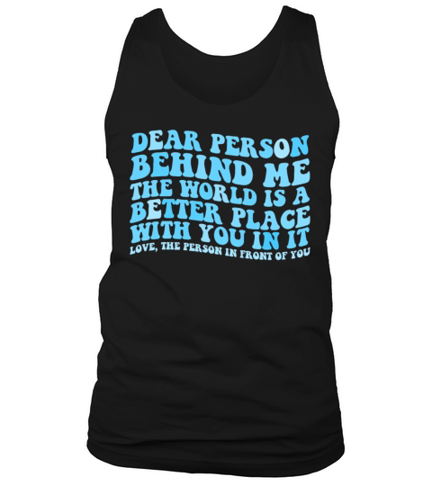 Dear Person Behind Me The World Is A Better Placed Tank Top Unisex