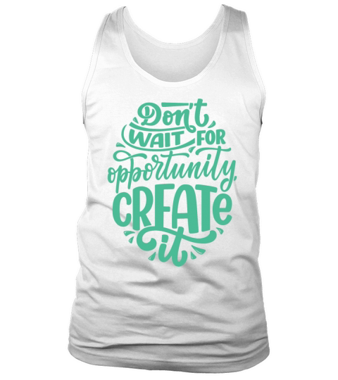 DONT WAIT FOR OPPORTUNITY CREATE IT Tank Top Unisex