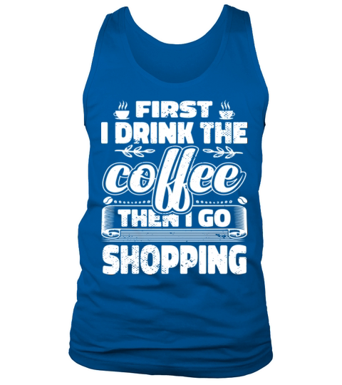 First I Drink Coffee Then I Go Shopping Tank Top Unisex