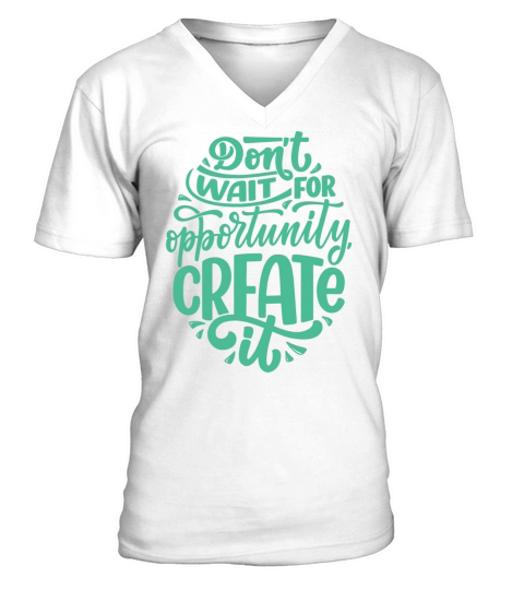 DONT WAIT FOR OPPORTUNITY CREATE IT V-Neck T-shirt