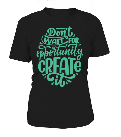 DONT WAIT FOR OPPORTUNITY CREATE IT Women's T-Shirt