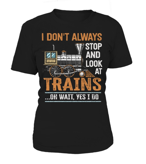 I Dont Always Stop Look At Trains Oh Wait Women's T-Shirt