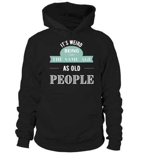 Its Weird Being The Same Age As Old People Hoodie Unisex