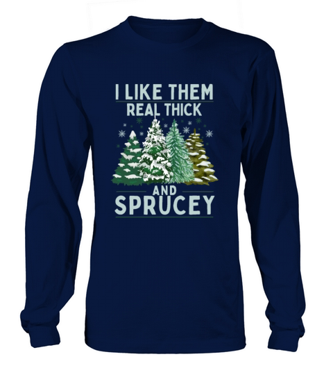 I Like Them Real Thick And Sprucey Long sleeved Unisex