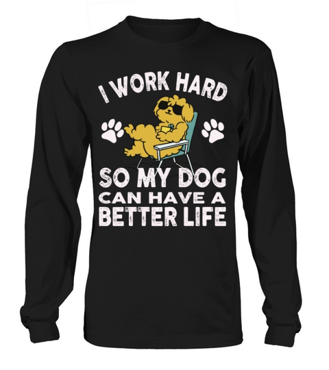 I Work Hard So My Dogs Can Have A Better Life Long sleeved Unisex