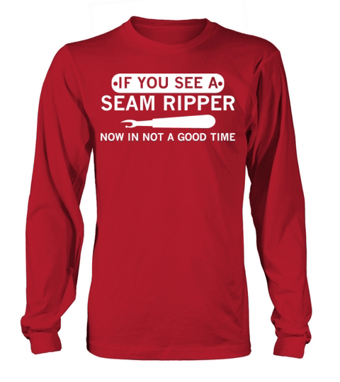 if you see a Seam rippernow in not a good time Long sleeved Unisex