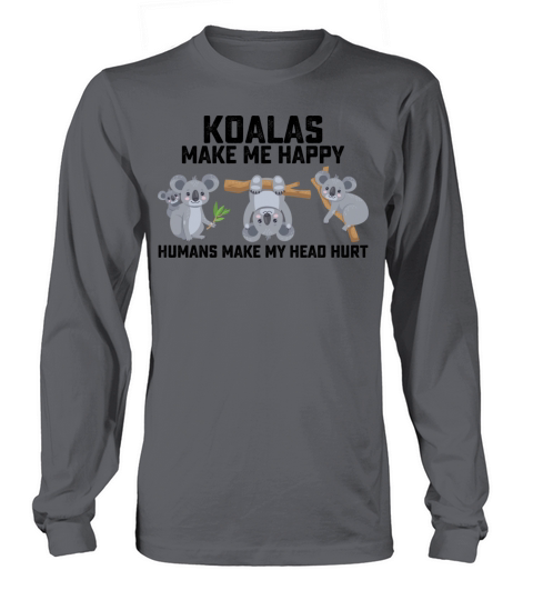 Koalas Make Me Happy Humans Make My Head Hurt Long sleeved Unisex