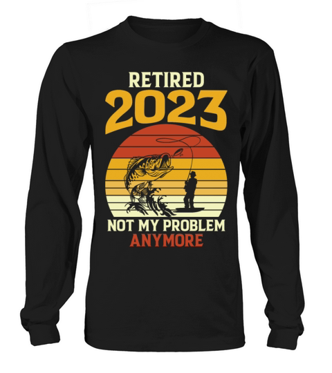 Retired 2023 Not My Problem Anymore Retirement 202 Long sleeved Unisex