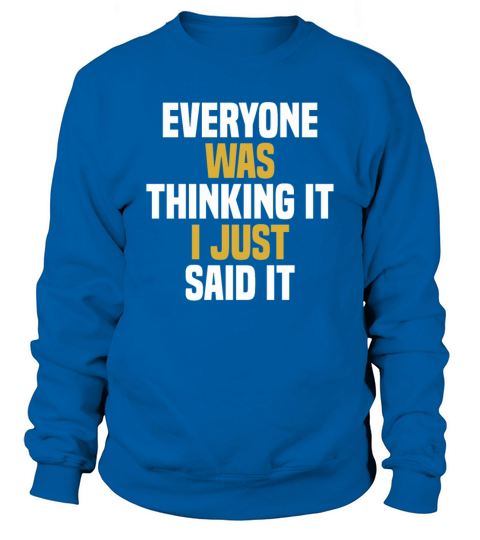 Everyone Was Thinking It I Just Said It - Funny Sweatshirt Unisex