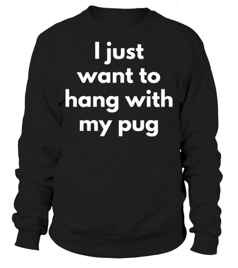 I Just Want To Hang With My Pug Cute And Funny Dog Sweatshirt Unisex