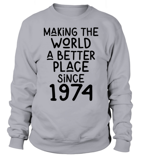 Making the World a better place since 1974 Sweatshirt Unisex