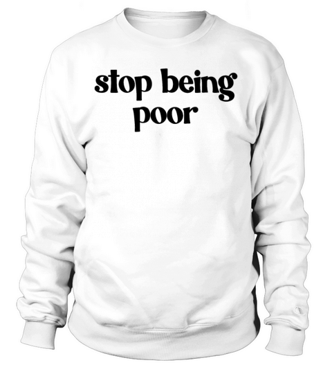 Stop Being Poor Sweatshirt Unisex