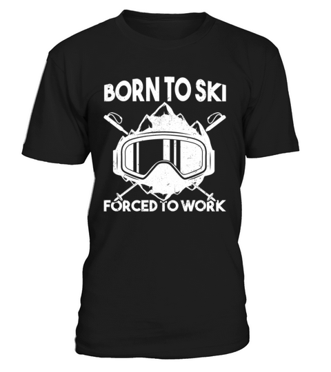 Funny Skiing Quote Born To Ski Forced To Work Snow T-Shirt Unisex