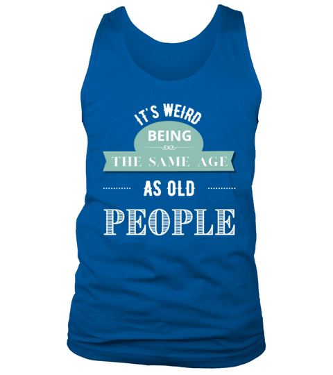 Its Weird Being The Same Age As Old People Tank Top Unisex